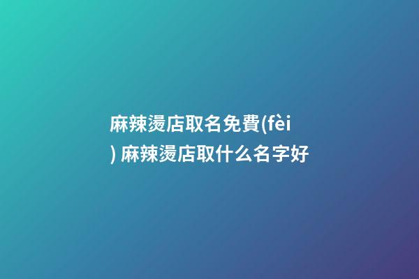 麻辣燙店取名免費(fèi) 麻辣燙店取什么名字好-第1張-店鋪起名-玄機(jī)派